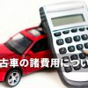 中古車の諸費用の目安は？不要な諸経費を値引きして節約しよう