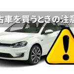 中古車を買うときの注意点とは？絶対に失敗しない良質な中古車選びについて